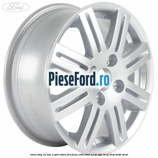 Janta aliaj 15 inch, 8 spite duble Ford Focus 1998-2004 1.8 DI/TDDi 75 cp Janta aliaj 15 inch, 8 spite duble Ford Focus 1998-2004 1.8 DI/TDDi 75 cp BHDA, BHDB diesel