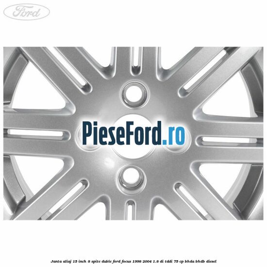 Janta aliaj 15 inch, 8 spite duble Ford Focus 1998-2004 1.8 DI/TDDi 75 cp Janta aliaj 15 inch, 8 spite duble Ford Focus 1998-2004 1.8 DI/TDDi 75 cp BHDA, BHDB diesel