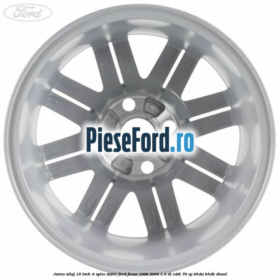 Janta aliaj 15 inch, 8 spite duble Ford Focus 1998-2004 1.8 DI/TDDi 75 cp Janta aliaj 15 inch, 8 spite duble Ford Focus 1998-2004 1.8 DI/TDDi 75 cp BHDA, BHDB diesel