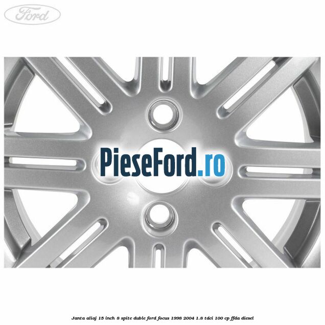 Janta aliaj 15 inch, 8 spite duble Ford Focus 1998-2004 1.8 TDCi 100 cp Janta aliaj 15 inch, 8 spite duble Ford Focus 1998-2004 1.8 TDCi 100 cp FFDA diesel