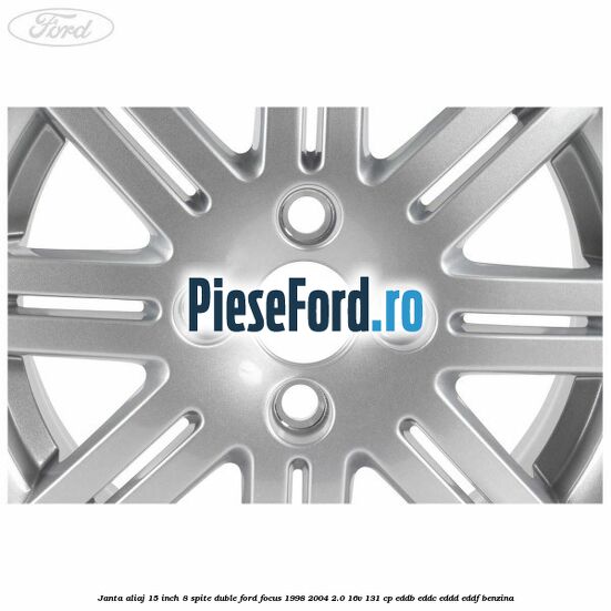 Janta aliaj 15 inch, 8 spite duble Ford Focus 1998-2004 2.0 16V 131 cp EDDB, EDDC, EDDD, EDDF benzina