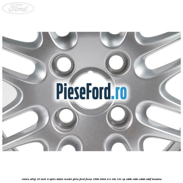 Janta aliaj 15 inch, 8 spite duble model Ghia Ford Focus 1998-2004 2.0 16V 131 cp Janta aliaj 15 inch, 8 spite duble model Ghia Ford Focus 1998-2004 2.0 16V 131 cp EDDB, EDDC, EDDD, EDDF benzina