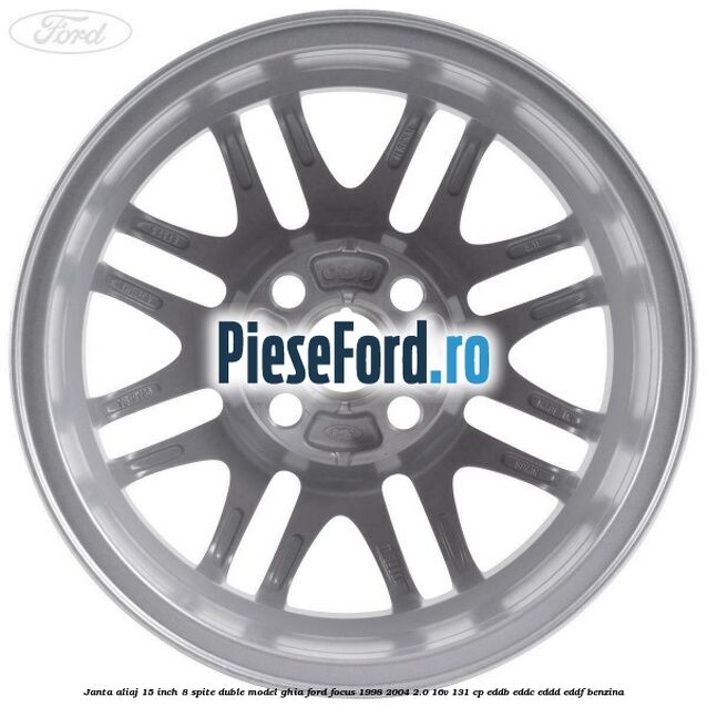 Janta aliaj 15 inch, 8 spite duble model Ghia Ford Focus 1998-2004 2.0 16V 131 cp Janta aliaj 15 inch, 8 spite duble model Ghia Ford Focus 1998-2004 2.0 16V 131 cp EDDB, EDDC, EDDD, EDDF benzina