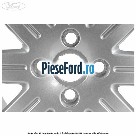 Janta aliaj 15 inch, 8 spite model 3 Ford Fiesta 2002-2005 1.3 69 cp Janta aliaj 15 inch, 8 spite model 3 Ford Fiesta 2002-2005 1.3 69 cp A9JA, A9JB benzina
