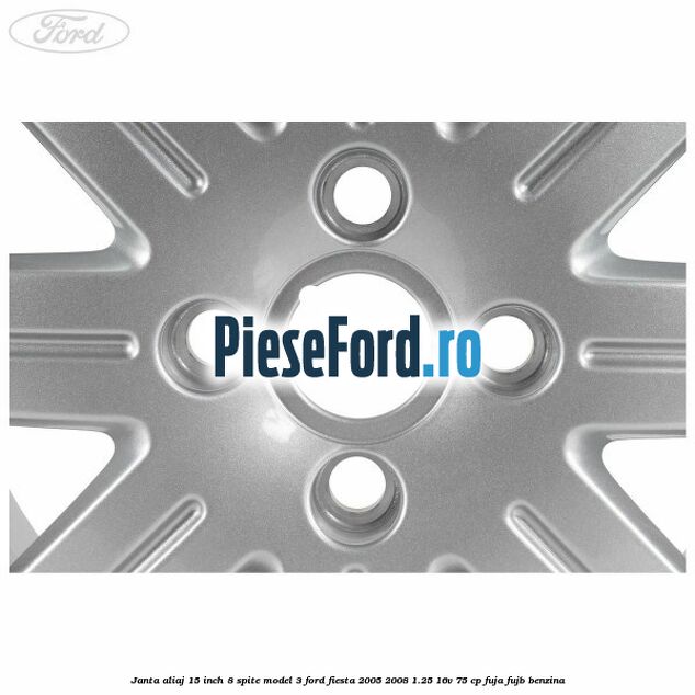 Janta aliaj 15 inch, 8 spite model 3 Ford Fiesta 2005-2008 1.25 16V 75 cp FUJA, FUJB benzina