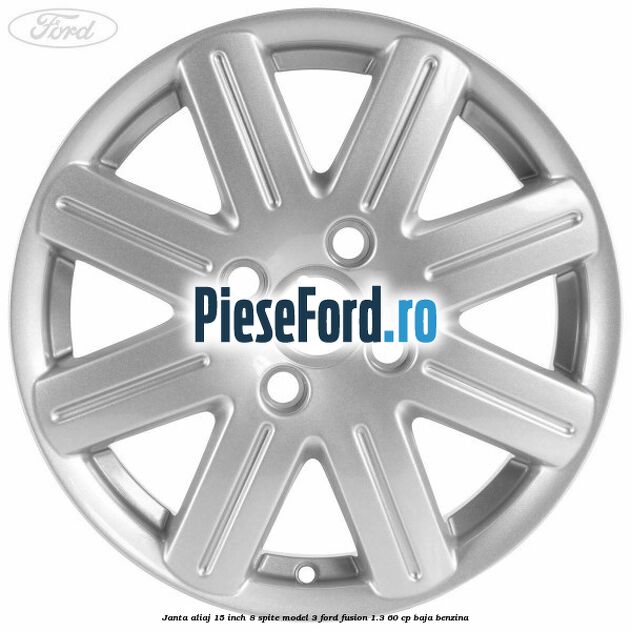 Janta aliaj 15 inch, 8 spite model 3 Ford Fusion 1.3 60 cp Janta aliaj 15 inch, 8 spite model 3 Ford Fusion 1.3 60 cp BAJA benzina
