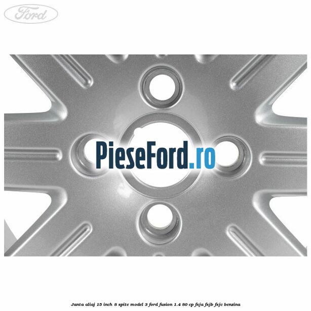 Janta aliaj 15 inch, 8 spite model 3 Ford Fusion 1.4 80 cp FXJA, FXJB, FXJC benzina