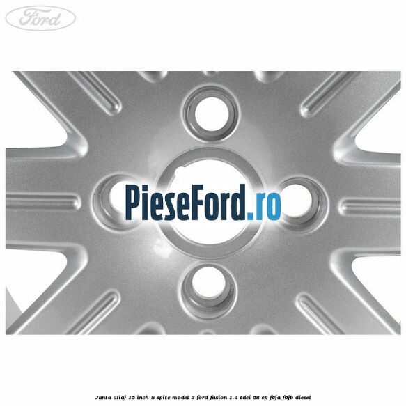 Janta aliaj 15 inch, 8 spite model 3 Ford Fusion 1.4 TDCi 68 cp F6JA, F6JB diesel