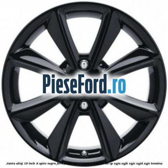 Janta aliaj 15 inch, 8 spite negru Ford Fiesta 2017-2023 1.1 Ti-VCT 86 cp Janta aliaj 15 inch, 8 spite negru Ford Fiesta 2017-2023 1.1 Ti-VCT 86 cp XYJA, XYJB, XYJC, XYJD, XYJE benzina