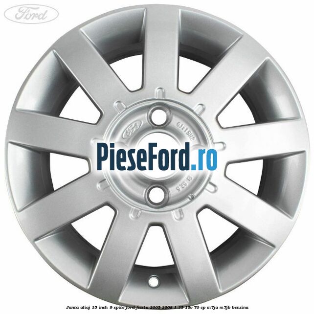 Janta aliaj 15 inch, 9 spite Ford Fiesta 2005-2008 1.25 16V 70 cp Janta aliaj 15 inch, 9 spite Ford Fiesta 2005-2008 1.25 16V 70 cp M7JA, M7JB benzina