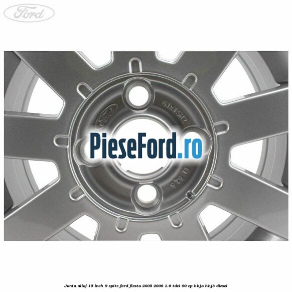 Janta aliaj 15 inch, 9 spite Ford Fiesta 2005-2008 1.6 TDCi 90 cp Janta aliaj 15 inch, 9 spite Ford Fiesta 2005-2008 1.6 TDCi 90 cp HHJA, HHJB diesel