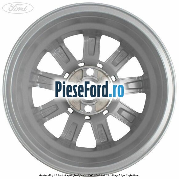 Janta aliaj 15 inch, 9 spite Ford Fiesta 2005-2008 1.6 TDCi 90 cp Janta aliaj 15 inch, 9 spite Ford Fiesta 2005-2008 1.6 TDCi 90 cp HHJA, HHJB diesel