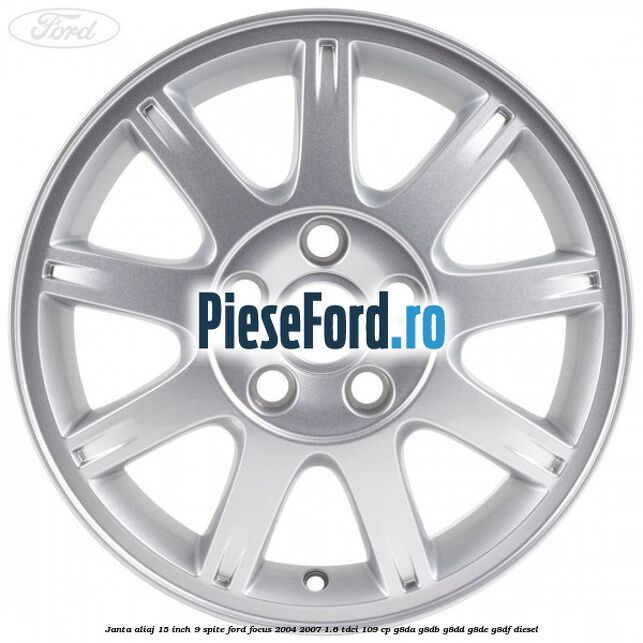Janta aliaj 15 inch, 9 spite Ford Focus 2004-2007 1.6 TDCi 109 cp G8DA, G8DB, G8DD, G8DE, G8DF diesel