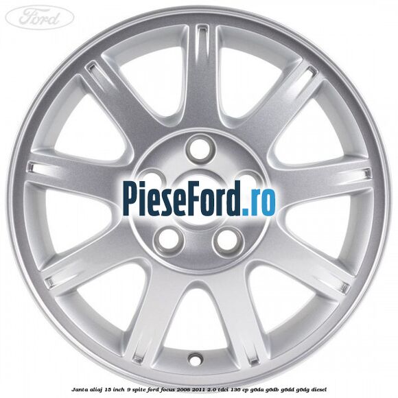 Janta aliaj 15 inch, 9 spite Ford Focus 2008-2011 2.0 TDCi 136 cp G6DA, G6DB, G6DD, G6DG diesel
