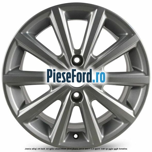 Janta aliaj 16 inch, 10 spite aluminium Ford Fiesta 2013-2017 1.0 Sport 140 cp Janta aliaj 16 inch, 10 spite aluminium Ford Fiesta 2013-2017 1.0 Sport 140 cp YYJA, YYJB benzina