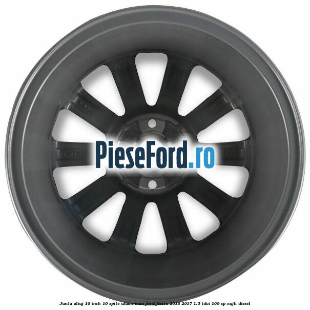 Janta aliaj 16 inch, 10 spite aluminium Ford Fiesta 2013-2017 1.5 TDCi 100 cp XUJH diesel