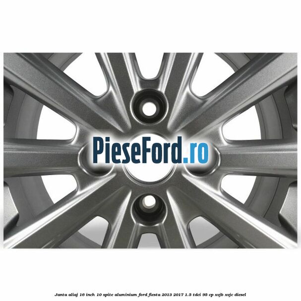 Janta aliaj 16 inch, 10 spite aluminium Ford Fiesta 2013-2017 1.5 TDCi 95 cp XVJB, XVJC diesel