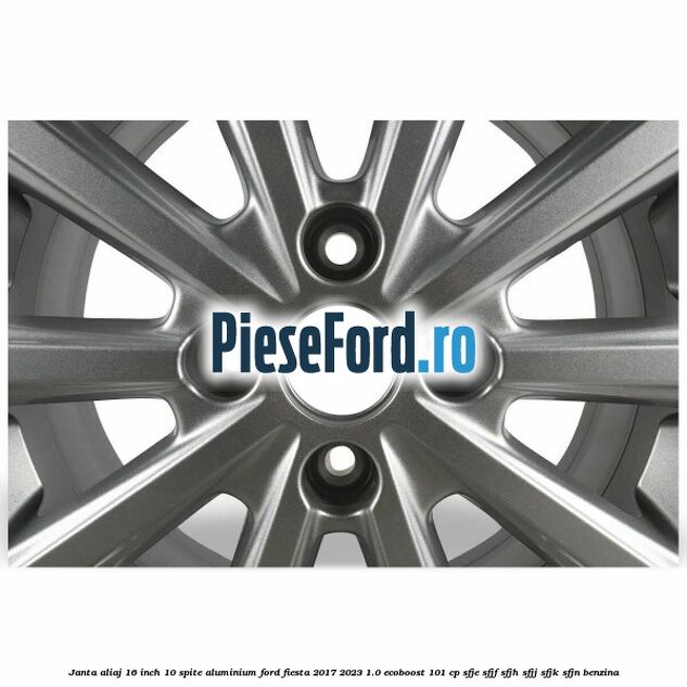 Janta aliaj 16 inch, 10 spite aluminium Ford Fiesta 2017-2023 1.0 EcoBoost 101 cp SFJE, SFJF, SFJH, SFJJ, SFJK, SFJN benzina