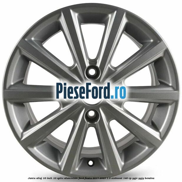 Janta aliaj 16 inch, 10 spite aluminium Ford Fiesta 2017-2023 1.0 EcoBoost 140 cp Janta aliaj 16 inch, 10 spite aluminium Ford Fiesta 2017-2023 1.0 EcoBoost 140 cp YYJE, YYJG benzina