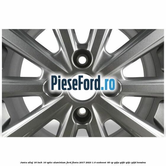 Janta aliaj 16 inch, 10 spite aluminium Ford Fiesta 2017-2023 1.0 EcoBoost 85 cp Janta aliaj 16 inch, 10 spite aluminium Ford Fiesta 2017-2023 1.0 EcoBoost 85 cp Q0JA, Q0JB, Q0JC, Q0JD benzina