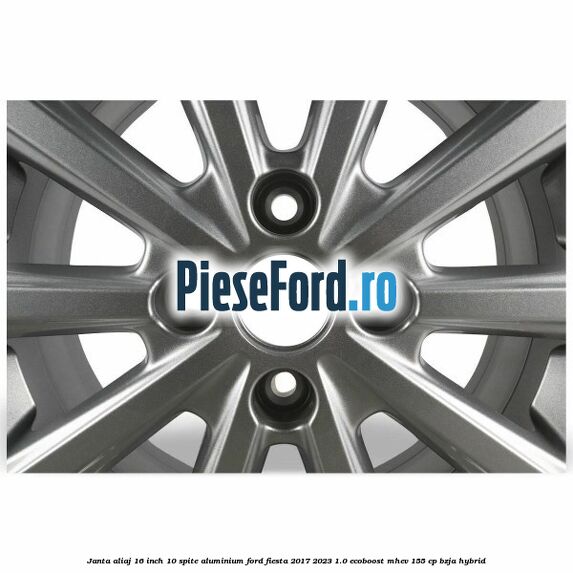 Janta aliaj 16 inch, 10 spite aluminium Ford Fiesta 2017-2023 1.0 EcoBoost mHEV 155 cp BZJA Hybrid