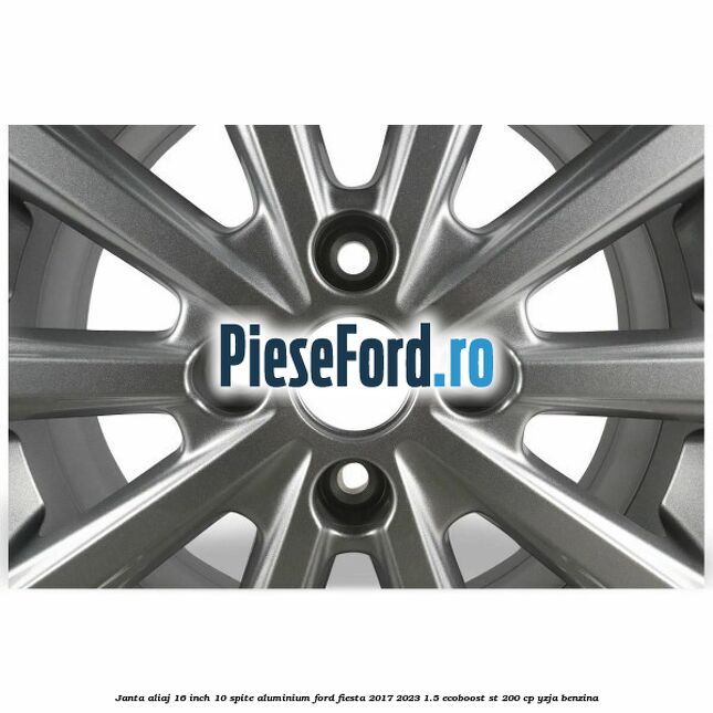 Janta aliaj 16 inch, 10 spite aluminium Ford Fiesta 2017-2023 1.5 EcoBoost ST 200 cp YZJA benzina