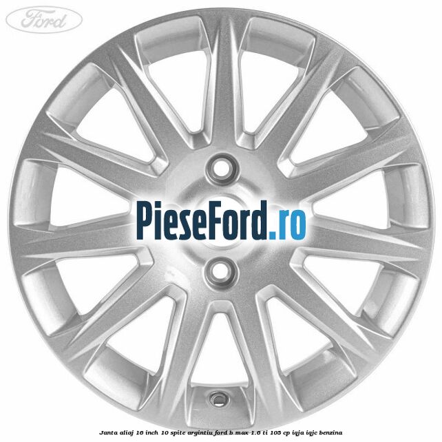 Janta aliaj 16 inch 10 spite argintiu Ford B-Max 1.6 Ti 105 cp IQJA, IQJC benzina