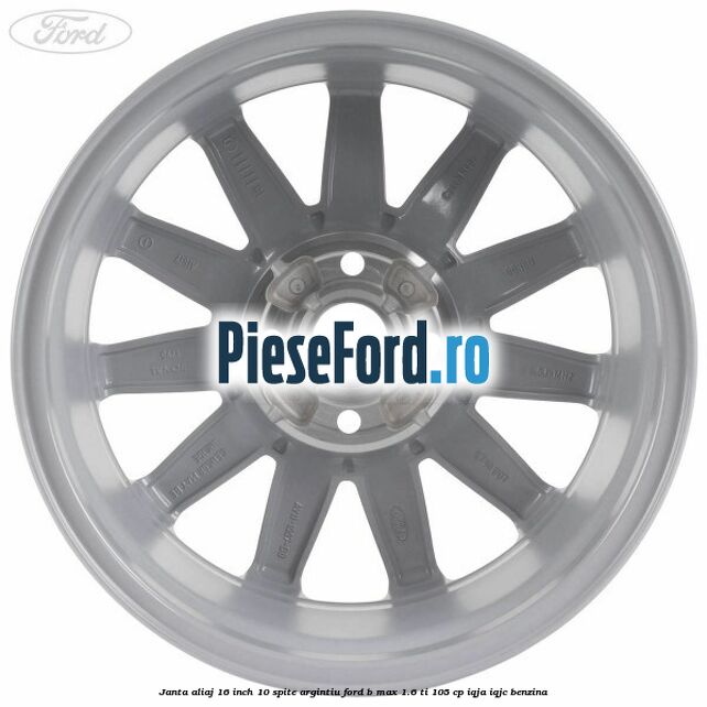 Janta aliaj 16 inch 10 spite argintiu Ford B-Max 1.6 Ti 105 cp IQJA, IQJC benzina