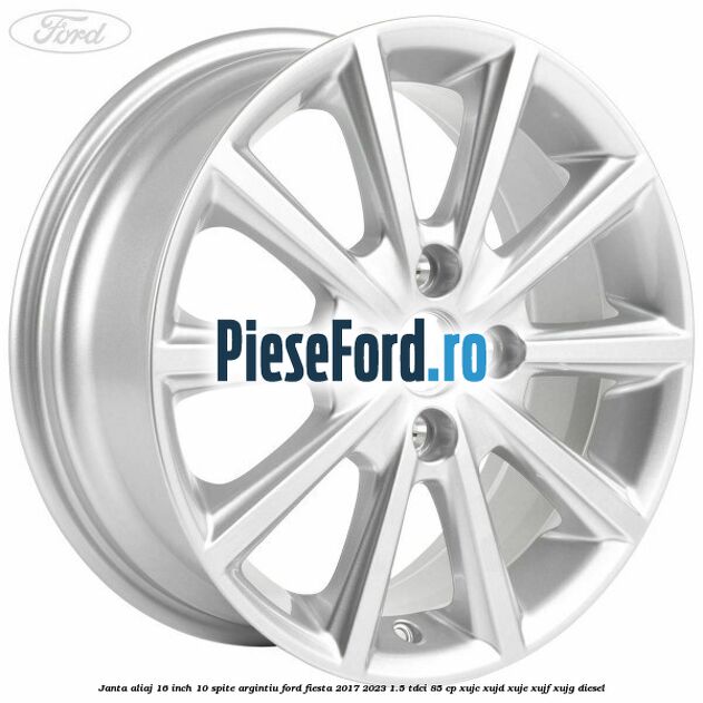 Janta aliaj 16 inch, 10 spite argintiu Ford Fiesta 2017-2023 1.5 TDCi 85 cp XUJC, XUJD, XUJE, XUJF, XUJG diesel