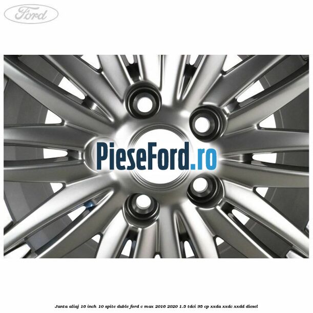 Janta aliaj 16 inch, 10 spite duble Ford C-Max 2016-2020 1.5 TDCi 95 cp XXDA, XXDC, XXDD diesel
