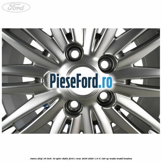 Janta aliaj 16 inch, 10 spite duble Ford C-Max 2016-2020 1.6 Ti 120 cp MUDA, MUDD benzina