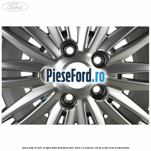 Janta aliaj 16 inch, 10 spite duble Ford Focus 2011-2014 1.0 EcoBoost 125 cp M1DA, M1DC, M1DD benzina
