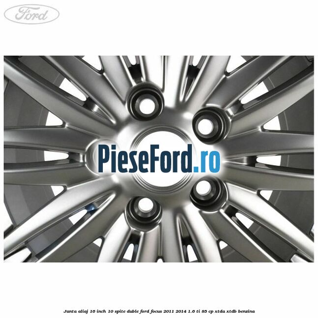 Janta aliaj 16 inch, 10 spite duble Ford Focus 2011-2014 1.6 Ti 85 cp XTDA, XTDB benzina