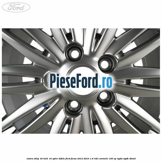 Janta aliaj 16 inch, 10 spite duble Ford Focus 2014-2018 1.6 TDCi ECOnetic 105 cp NGDA, NGDB diesel