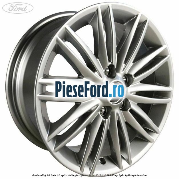 Janta aliaj 16 inch, 10 spite duble Ford Focus 2014-2018 1.6 Ti 105 cp IQDA, IQDB, IQDC benzina