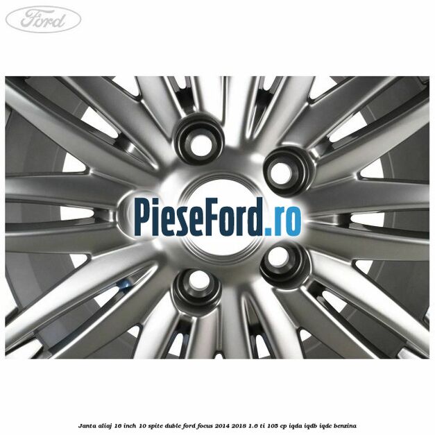 Janta aliaj 16 inch, 10 spite duble Ford Focus 2014-2018 1.6 Ti 105 cp Janta aliaj 16 inch, 10 spite duble Ford Focus 2014-2018 1.6 Ti 105 cp IQDA, IQDB, IQDC benzina