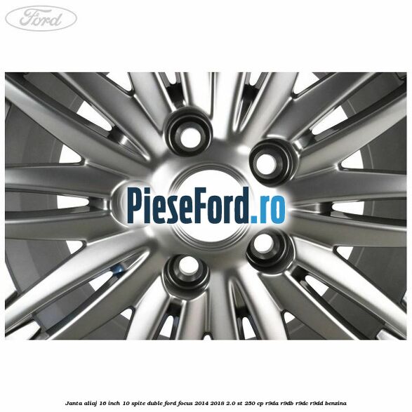 Janta aliaj 16 inch, 10 spite duble Ford Focus 2014-2018 2.0 ST 250 cp Janta aliaj 16 inch, 10 spite duble Ford Focus 2014-2018 2.0 ST 250 cp R9DA, R9DB, R9DC, R9DD benzina