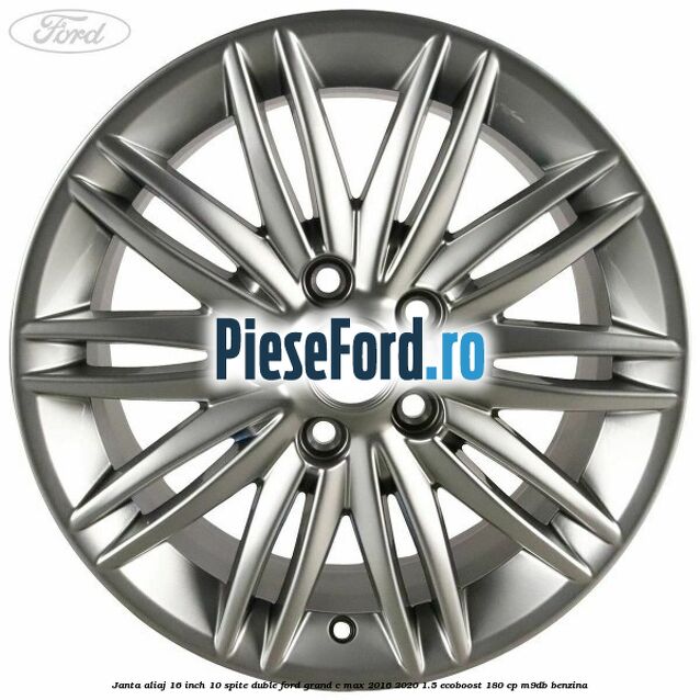 Janta aliaj 16 inch, 10 spite duble Ford Grand C-Max 2016-2020 1.5 EcoBoost 180 cp Janta aliaj 16 inch, 10 spite duble Ford Grand C-Max 2016-2020 1.5 EcoBoost 180 cp M9DB benzina