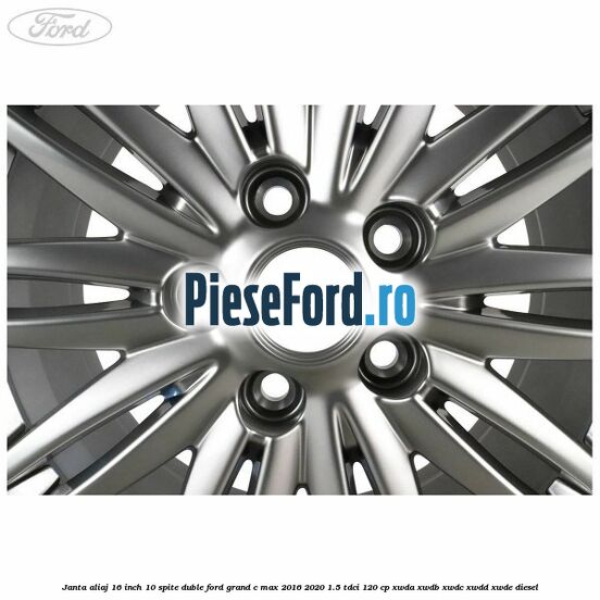 Janta aliaj 16 inch, 10 spite duble Ford Grand C-Max 2016-2020 1.5 TDCi 120 cp XWDA, XWDB, XWDC, XWDD, XWDE diesel