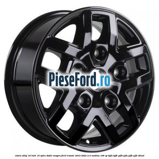 Janta aliaj 16 inch, 10 spite duble neagra Ford Transit 2019-2023 2.0 EcoBlue 105 cp BJFA, BJFB, YLF6, YLFA, YLFB, YLFS diesel