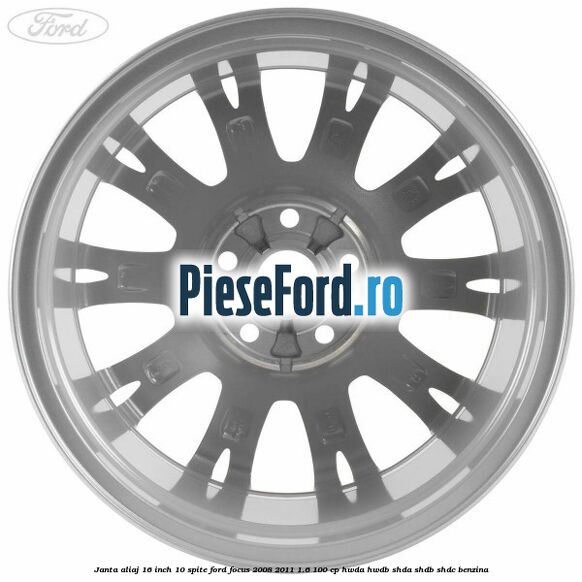Janta aliaj 16 inch, 10 spite Ford Focus 2008-2011 1.6 100 cp HWDA, HWDB, SHDA, SHDB, SHDC benzina