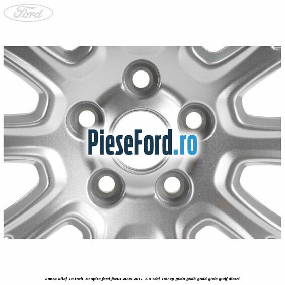 Janta aliaj 16 inch, 10 spite Ford Focus 2008-2011 1.6 TDCi 109 cp G8DA, G8DB, G8DD, G8DE, G8DF diesel
