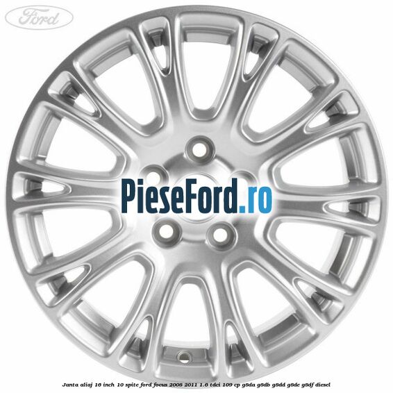 Janta aliaj 16 inch, 10 spite Ford Focus 2008-2011 1.6 TDCi 109 cp G8DA, G8DB, G8DD, G8DE, G8DF diesel
