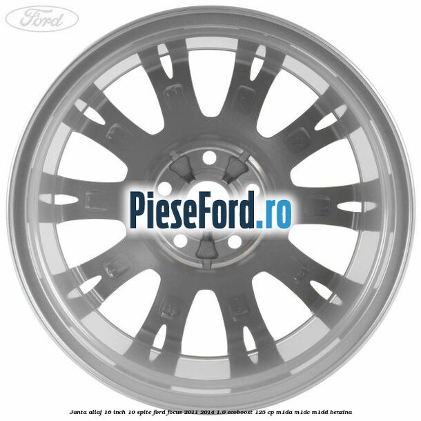 Janta aliaj 16 inch, 10 spite Ford Focus 2011-2014 1.0 EcoBoost 125 cp M1DA, M1DC, M1DD benzina