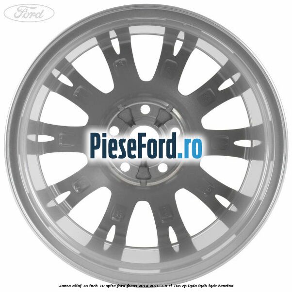 Janta aliaj 16 inch, 10 spite Ford Focus 2014-2018 1.6 Ti 105 cp Janta aliaj 16 inch, 10 spite Ford Focus 2014-2018 1.6 Ti 105 cp IQDA, IQDB, IQDC benzina