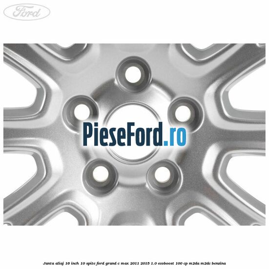 Janta aliaj 16 inch, 10 spite Ford Grand C-Max 2011-2015 1.0 EcoBoost 100 cp Janta aliaj 16 inch, 10 spite Ford Grand C-Max 2011-2015 1.0 EcoBoost 100 cp M2DA, M2DC benzina