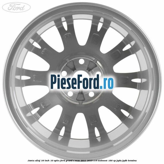 Janta aliaj 16 inch, 10 spite Ford Grand C-Max 2011-2015 1.6 EcoBoost 150 cp Janta aliaj 16 inch, 10 spite Ford Grand C-Max 2011-2015 1.6 EcoBoost 150 cp JQDA, JQDB benzina
