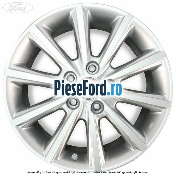 Janta aliaj 16 inch, 10 spite model 3 Ford C-Max 2016-2020 1.0 EcoBoost 100 cp Janta aliaj 16 inch, 10 spite model 3 Ford C-Max 2016-2020 1.0 EcoBoost 100 cp M2DA, SFDA benzina