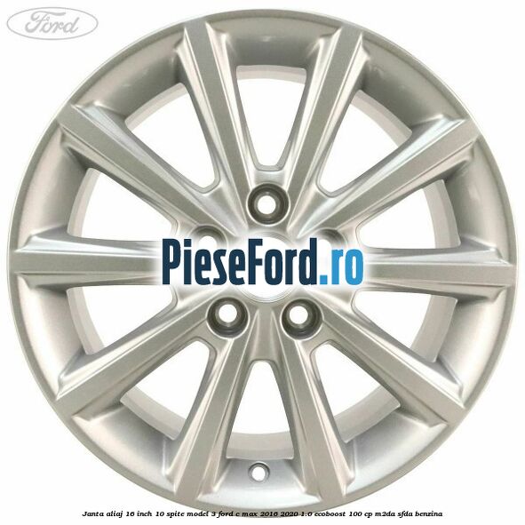 Janta aliaj 16 inch, 10 spite model 3 Ford C-Max 2016-2020 1.0 EcoBoost 100 cp Janta aliaj 16 inch, 10 spite model 3 Ford C-Max 2016-2020 1.0 EcoBoost 100 cp M2DA, SFDA benzina