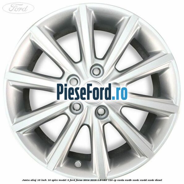Janta aliaj 16 inch, 10 spite model 3 Ford Focus 2014-2018 1.5 TDCi 120 cp Janta aliaj 16 inch, 10 spite model 3 Ford Focus 2014-2018 1.5 TDCi 120 cp XWDA, XWDB, XWDC, XWDD, XWDE diesel